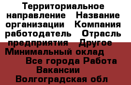 Территориальное направление › Название организации ­ Компания-работодатель › Отрасль предприятия ­ Другое › Минимальный оклад ­ 35 000 - Все города Работа » Вакансии   . Волгоградская обл.